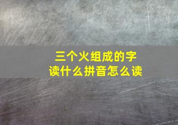 三个火组成的字读什么拼音怎么读