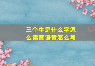 三个牛是什么字怎么读音语音怎么写