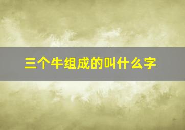 三个牛组成的叫什么字