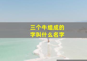 三个牛组成的字叫什么名字