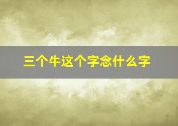 三个牛这个字念什么字