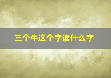 三个牛这个字读什么字