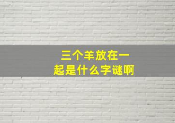 三个羊放在一起是什么字谜啊