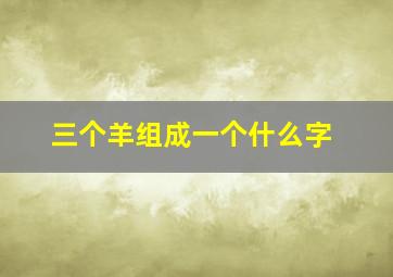 三个羊组成一个什么字