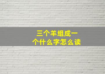 三个羊组成一个什么字怎么读