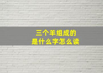 三个羊组成的是什么字怎么读