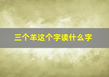 三个羊这个字读什么字