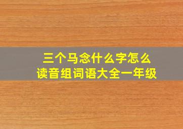 三个马念什么字怎么读音组词语大全一年级