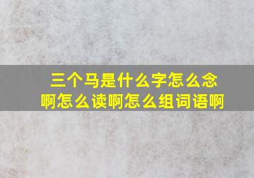 三个马是什么字怎么念啊怎么读啊怎么组词语啊