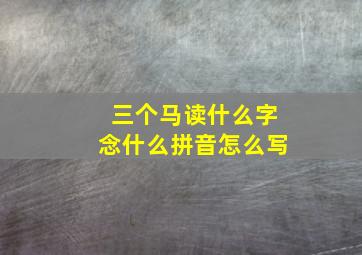 三个马读什么字念什么拼音怎么写