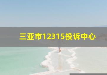 三亚市12315投诉中心