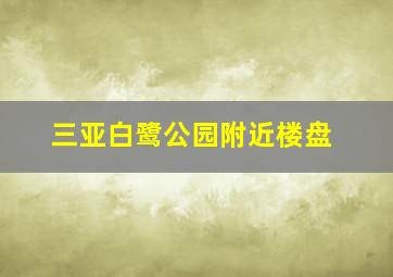 三亚白鹭公园附近楼盘