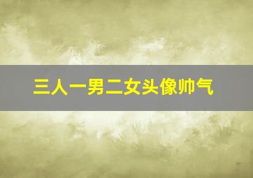 三人一男二女头像帅气