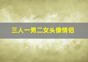 三人一男二女头像情侣