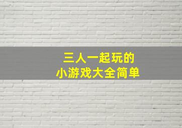 三人一起玩的小游戏大全简单