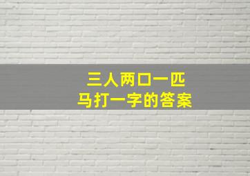 三人两口一匹马打一字的答案