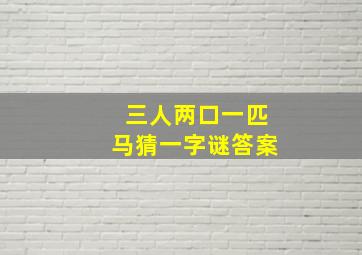 三人两口一匹马猜一字谜答案