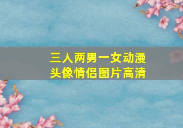 三人两男一女动漫头像情侣图片高清