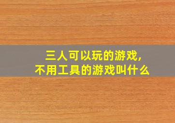 三人可以玩的游戏,不用工具的游戏叫什么