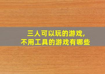 三人可以玩的游戏,不用工具的游戏有哪些