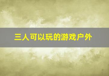 三人可以玩的游戏户外