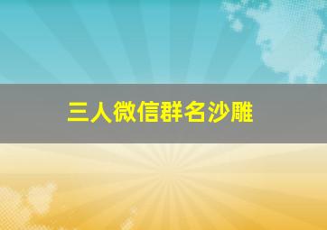 三人微信群名沙雕