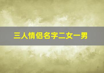 三人情侣名字二女一男