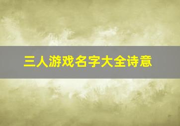 三人游戏名字大全诗意