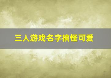 三人游戏名字搞怪可爱