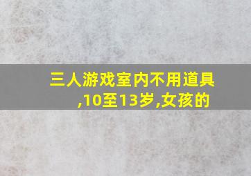 三人游戏室内不用道具,10至13岁,女孩的