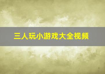 三人玩小游戏大全视频