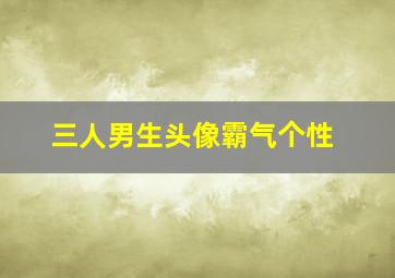 三人男生头像霸气个性