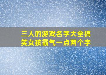 三人的游戏名字大全搞笑女孩霸气一点两个字