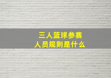 三人篮球参赛人员规则是什么