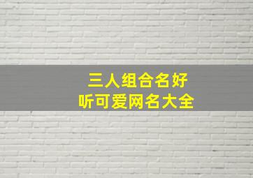 三人组合名好听可爱网名大全