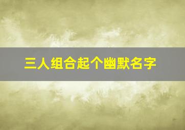 三人组合起个幽默名字