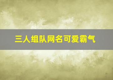 三人组队网名可爱霸气