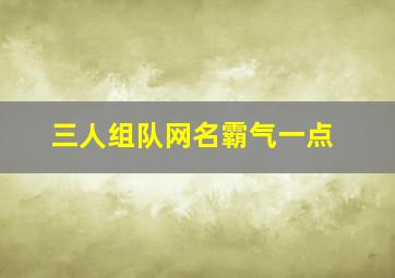 三人组队网名霸气一点