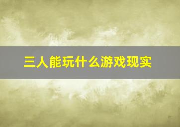 三人能玩什么游戏现实