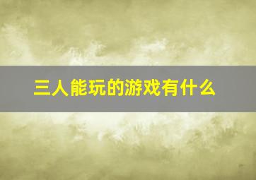 三人能玩的游戏有什么