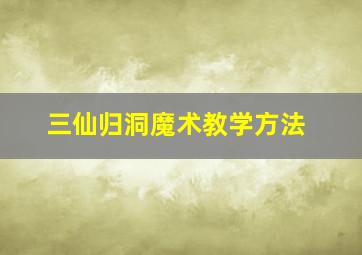 三仙归洞魔术教学方法