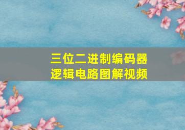 三位二进制编码器逻辑电路图解视频