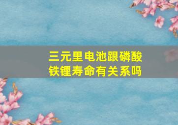 三元里电池跟磷酸铁锂寿命有关系吗