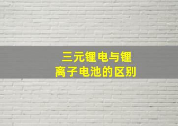 三元锂电与锂离子电池的区别