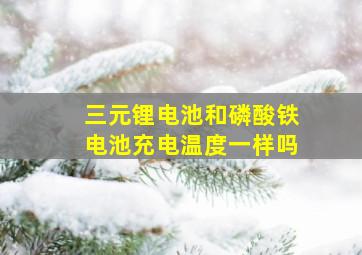 三元锂电池和磷酸铁电池充电温度一样吗