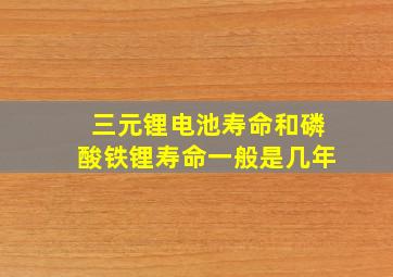 三元锂电池寿命和磷酸铁锂寿命一般是几年