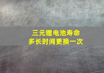 三元锂电池寿命多长时间更换一次