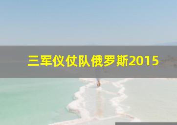 三军仪仗队俄罗斯2015