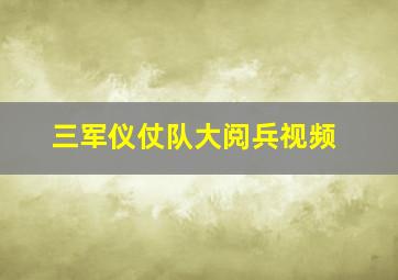 三军仪仗队大阅兵视频