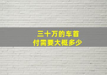 三十万的车首付需要大概多少